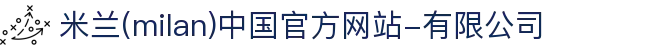 米兰·(milan)中国官方网站-有限公司